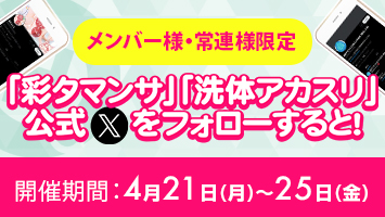 「彩タマンサ」「洗体アカスリ」公式Xをフォローすると!